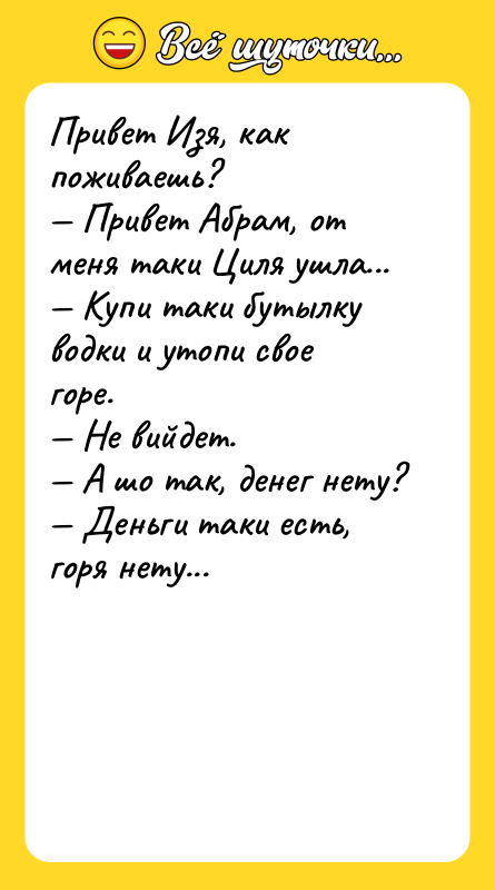 Привет Изя, как поживаешь? — Привет Абрам, от меня таки