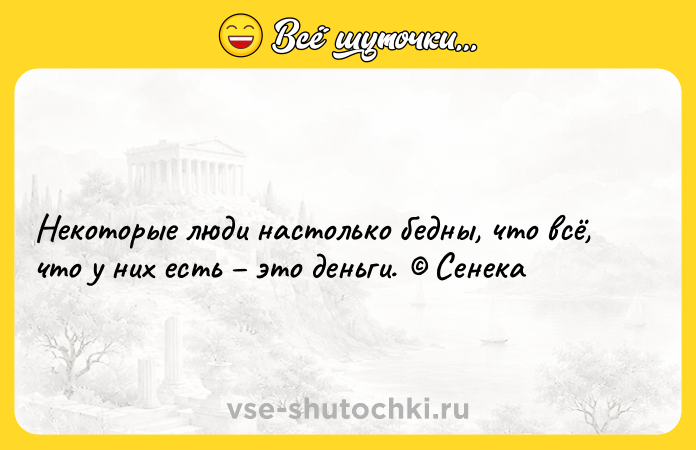 Цитата: Некоторые люди настолько бедны, что всё, что у них есть это деньги. Сенека