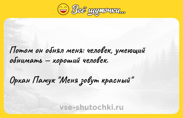 Цитата: Потом он обнял меня: человек, умеющий обнимать хороший человек.Орхан Памук Меня зовут красный