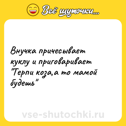 Шутка: Внучка причесывает куклу и приговаривает 