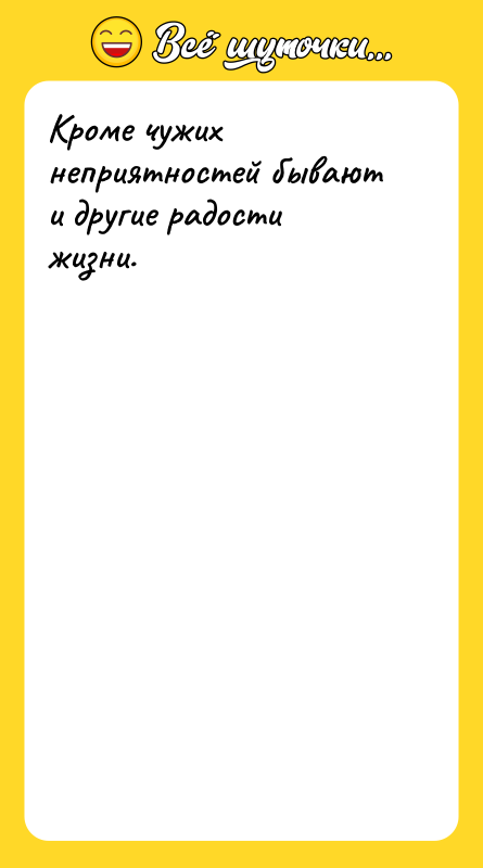 Кроме чужих неприятностей бывают и другие радости жизни.