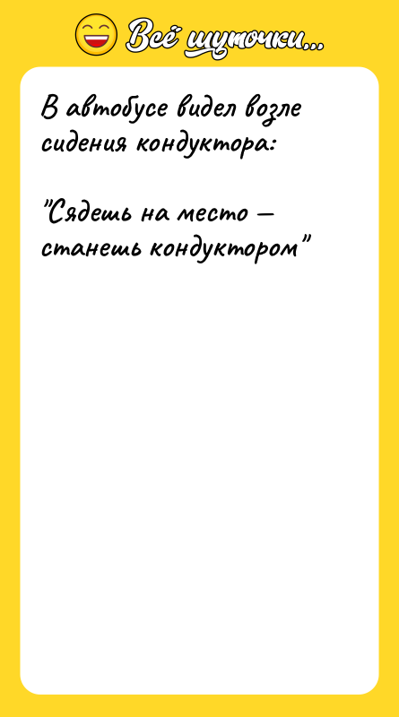 В автобусе видел возле сидения кондуктора:<br/><br/>"Сядешь на место — станешь