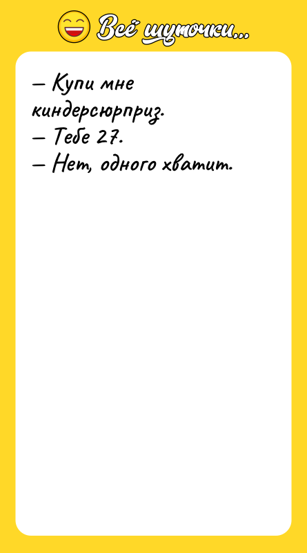 — Купи мне киндерсюрприз.  — Тебе 27.  — Нет, одного