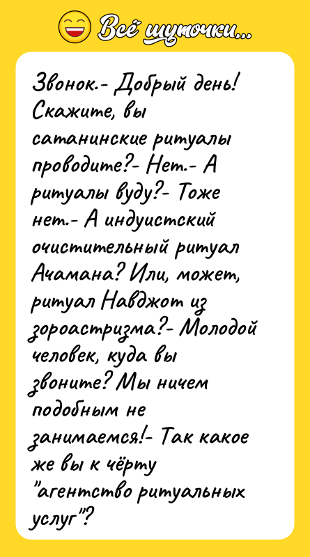 Звонок.- Добрый день! Скажите, вы сатанинские ритуалы проводите?- Нет.- А