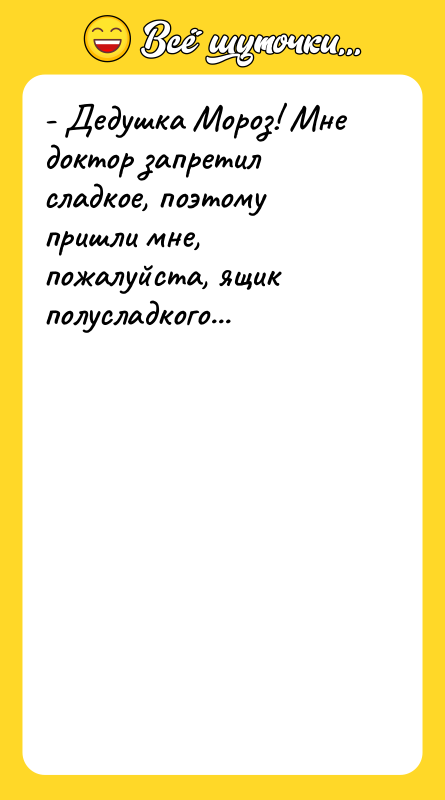 - Дедушка Мороз! Мне доктор запретил сладкое, поэтому пришли мне,