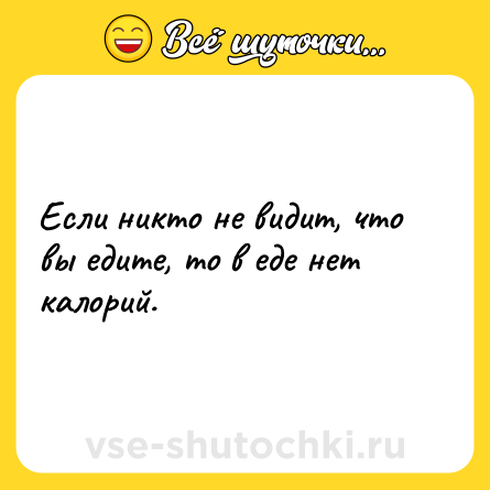 Шутка: Если никто не видит, что вы едите, то в еде нет калорий.