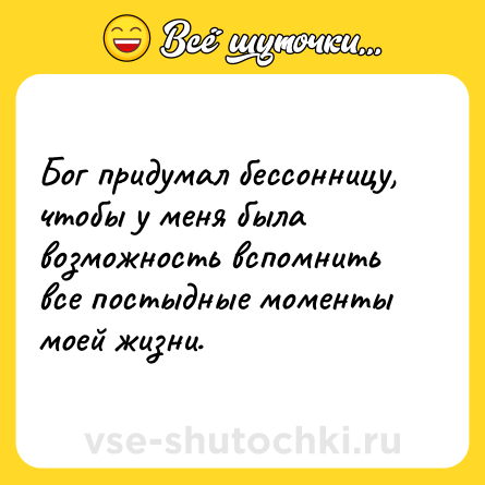 Шутка: Бог придумал бессонницу, чтобы у меня была возможность вспомнить все постыдные моменты моей жизни.