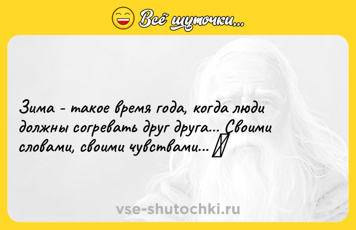 Цитата: Зима - такое время года, когда люди должны согревать друг друга Своими словами, своими чувствами...