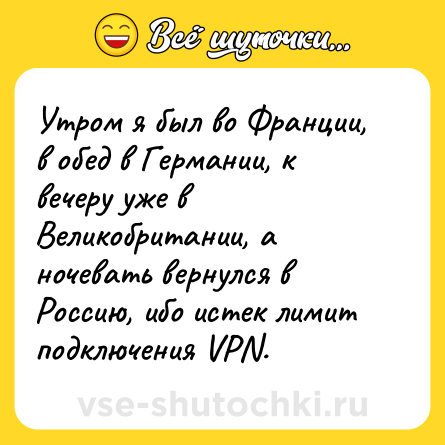 Шутка: Утром я был во Франции, в обед в Германии, к вечеру уже в Великобритании, а ночевать вернулся в Россию, ибо истек лимит подключения VPN.