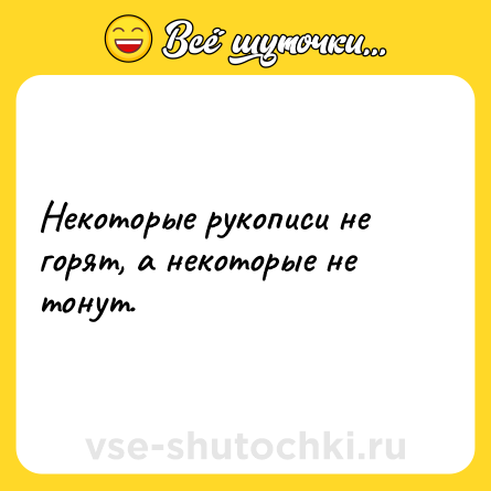 Шутка: Некоторые рукописи не горят, а некоторые не тонут.