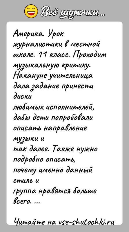 История: Америка. Урок журналистики в местной школе. 11 класс. Проходиммузыкальную критику. Накануне учительница дала задание принести дискилюбимых исполнителей, дабы дети попробовали