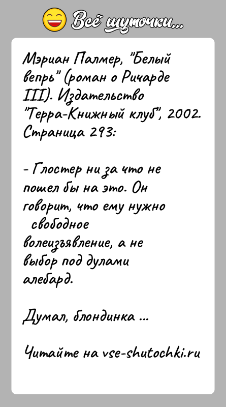 История: Мэриан Палмер, Белый вепрь (роман о Ричарде III). Издательство Терра-Книжный клуб , 2002. Страница 293:- Глостер ни за что не пошел бы