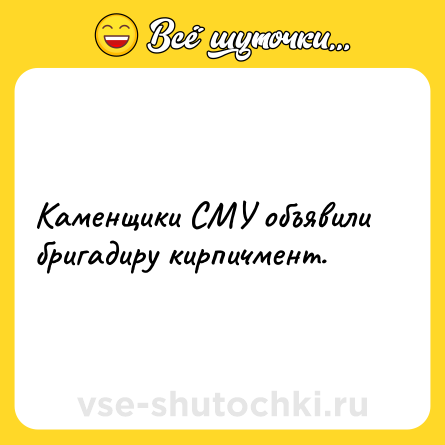 Шутка: Каменщики СМУ объявили бригадиру кирпичмент.
