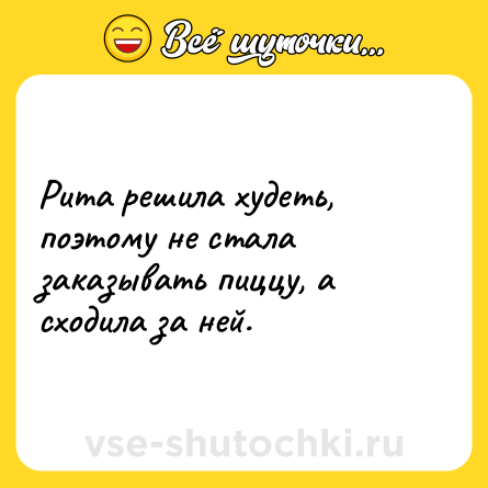 Шутка: Рита решила худеть, поэтому не стала заказывать пиццу, а сходила за ней.