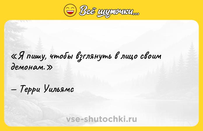 Цитата: Я пишу, чтобы взглянуть в лицо своим демонам.Терри Уильямс