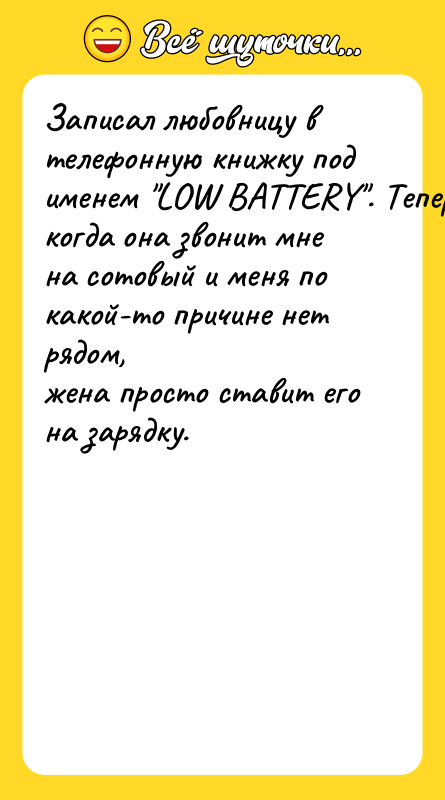 Записал любовницу в телефонную книжку под именем LOW BATTERY . Теперь,