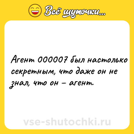 Шутка: Агент 000007 был настолько секретным, что даже он не знал, что он – агент.