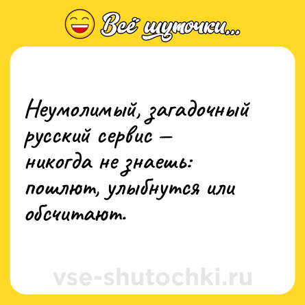 Шутка: Неумолимый, загадочный русский сервис — никогда не знаешь: пошлют, улыбнутся или обсчитают.