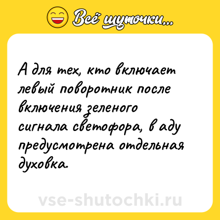 Шутка: А для тех, кто включает левый поворотник после включения зеленого сигнала светофора, в аду предусмотрена отдельная духовка.
