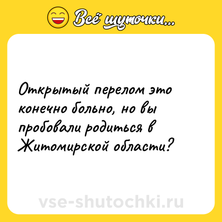 Шутка: Открытый перелом это конечно больно, но вы пробовали родиться в Житомирской области?