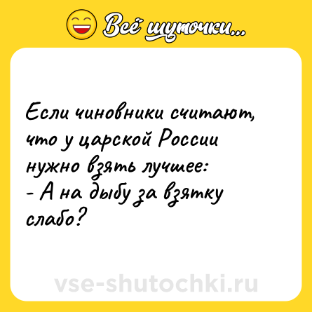 Шутка: Если чиновники считают, что у царской России нужно взять лучшее:<br>- А на дыбу за взятку слабо?