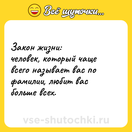 Шутка: Закон жизни: человек, который чаще всего называет вас по фамилии, любит вас больше всех.