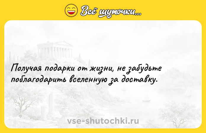Цитата: Получая подарки от жизни, не забудьте поблагодарить вселенную за доставку.