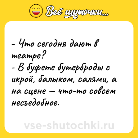 Шутка: - Что сегодня дают в театре?<br>- В буфете бутерброды с икрой, балыком, салями, а на сцене — что-то совсем  несъедобное.