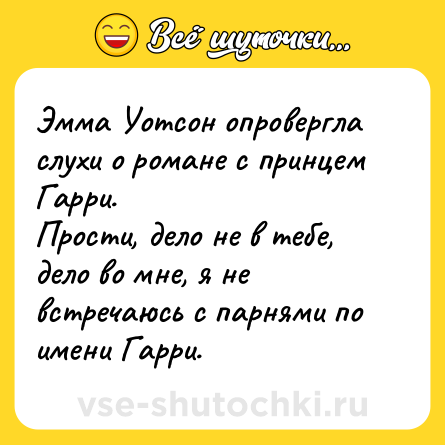 Шутка: Эмма Уотсон опровергла слухи о романе с принцем Гарри.<br>Прости, дело не в тебе, дело во мне, я не встречаюсь с парнями по имени Гарри.