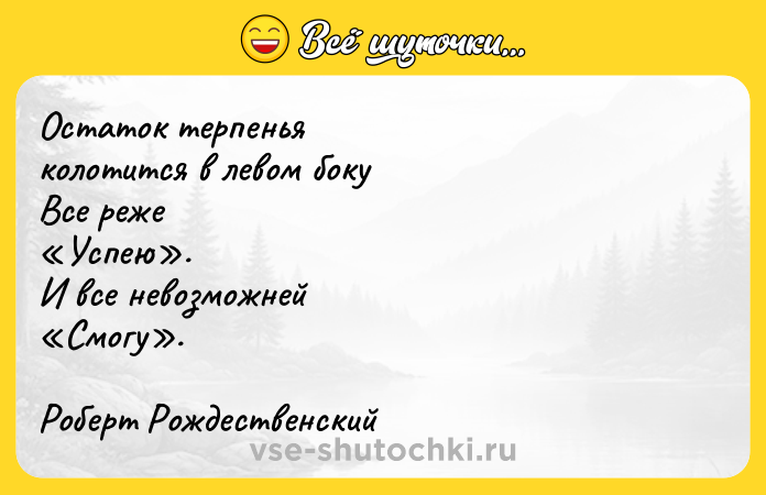 Цитата: Ocтaтoк тepпeнья кoлoтитcя в лeвoм бoкy Bce peжe Уcпeю . И вce нeвoзмoжнeй Cмoгy . Poбepт Poждecтвeнcкий