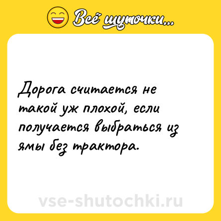 Шутка: Дорога считается не такой уж плохой, если получается выбраться из ямы без трактора.
