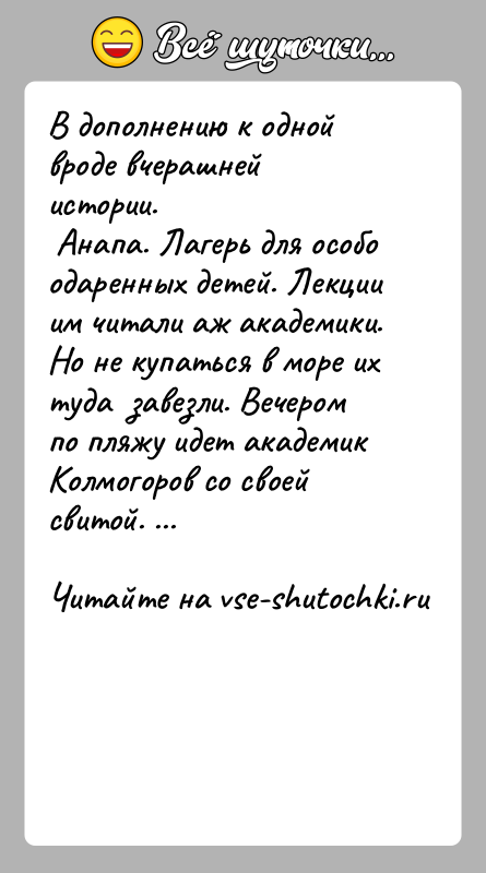 История: В дополнению к одной вроде вчерашней истории. Анапа. Лагерь для особо одаренных детей. Лекции им читали аж академики. Но