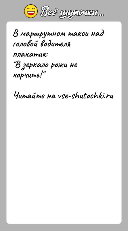 История: В маршрутном такси над головой водителя плакатик: В зеркало рожи не корчить!
