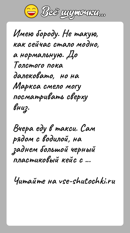 История: Имею бороду. Не такую, как сейчас стало модно, а нормальную. До Толстого пока далековато, но на Маркса смело могу