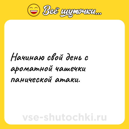 Шутка: Начинаю свой день с ароматной чашечки панической атаки.