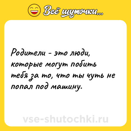 Шутка: Родители - это люди, которые могут побить тебя за то, что ты чуть не попал под машину.
