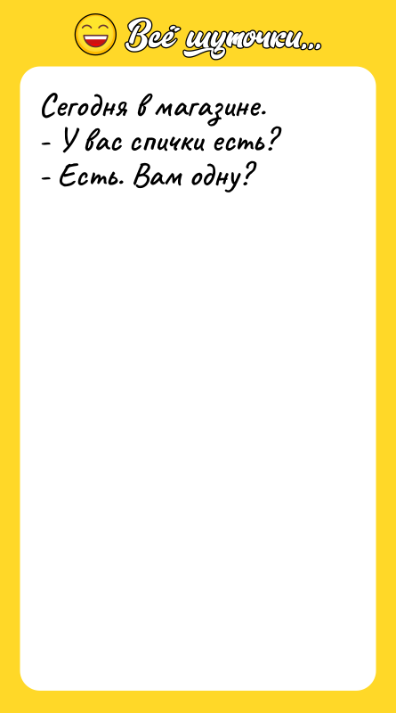 Сегодня в магазине. - У вас спички есть? - Есть.