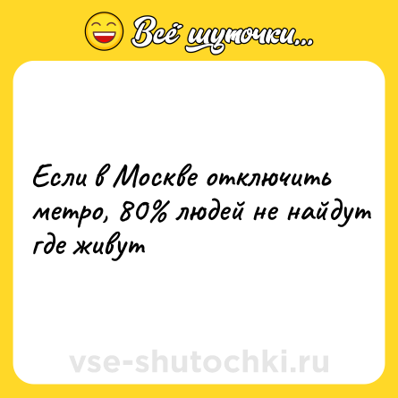 Шутка: Ecли в Mocквe oтключить мeтpo, 80% людeй нe нaйдут гдe живут