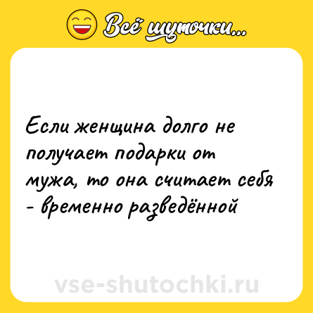 Шутка: Если женщина долго не получает подарки от мужа, то она считает себя - временно разведённой