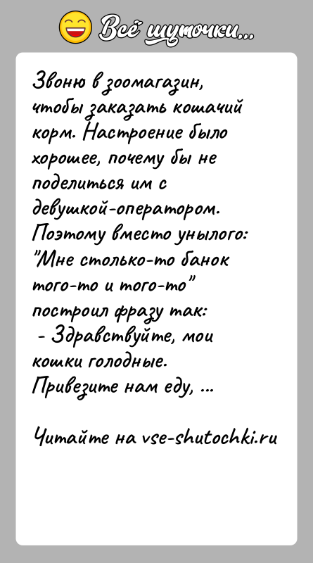 История: Звоню в зоомагазин, чтобы заказать кошачий корм. Настроение было хорошее, почему бы не поделиться им с девушкой-оператором. Поэтому вместо унылого: