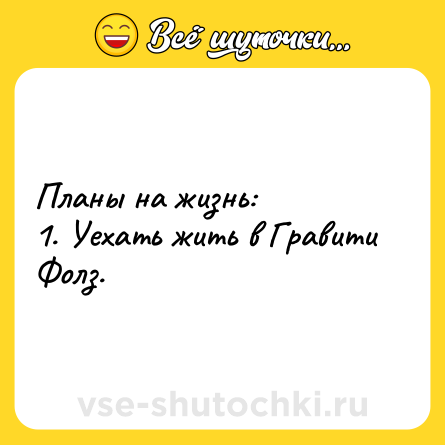 Шутка: Планы на жизнь:  <br>1. Уехать жить в Гравити Фолз.