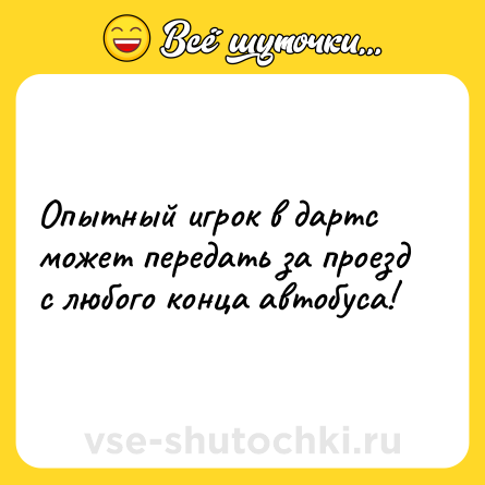 Шутка: Опытный игрок в дартс может передать за проезд с любого конца автобуса!