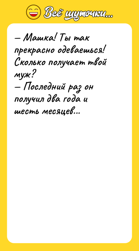 Машка! Ты так прекрасно одеваешься! Сколько получает твой муж?