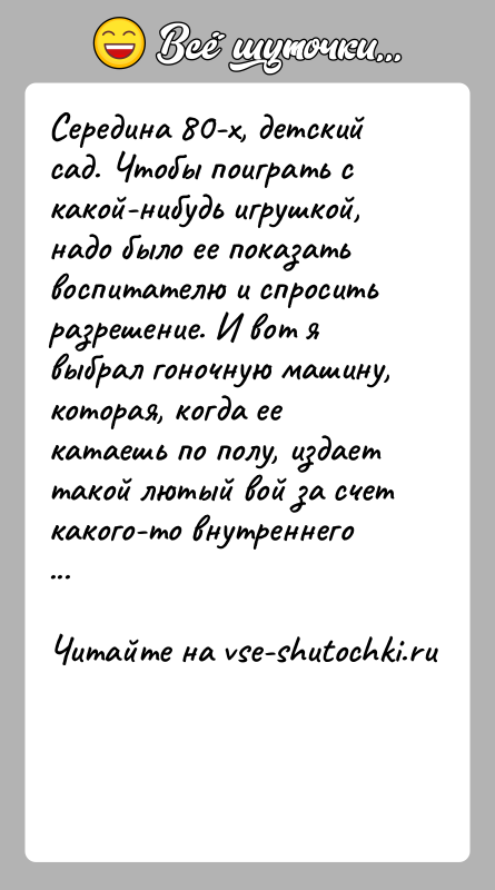 История: Середина 80-х, детский сад. Чтобы поиграть с какой-нибудь игрушкой, надо было ее показать воспитателю и спросить разрешение. И вот я