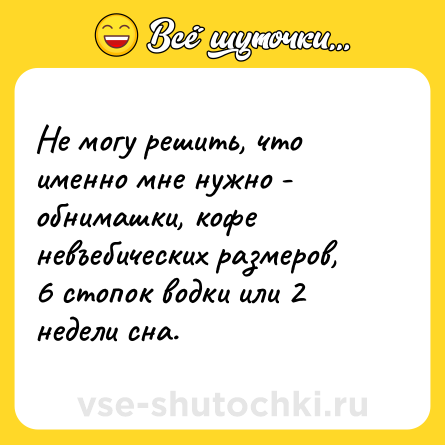 Шутка: Не могу решить, что именно мне нужно - обнимашки, кофе невъебических размеров, 6 стопок водки или 2 недели сна.