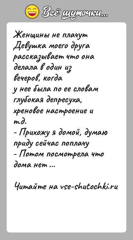 История: Женщины не плачутДевушка моего друга рассказывает что она делала в один из вечеров, когдау нее была по ее словам глубокая