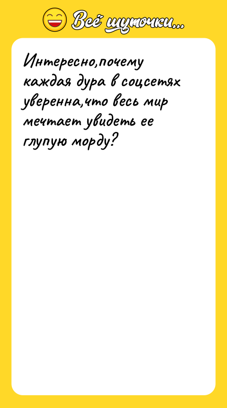 Интересно,почему каждая дура в соцсетях уверенна,что весь мир мечтает увидеть