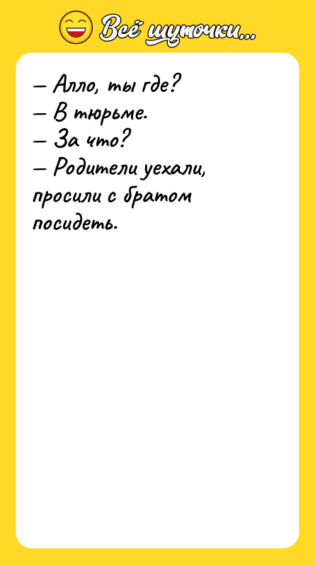 — Алло, ты где? — В тюрьме. — За что?