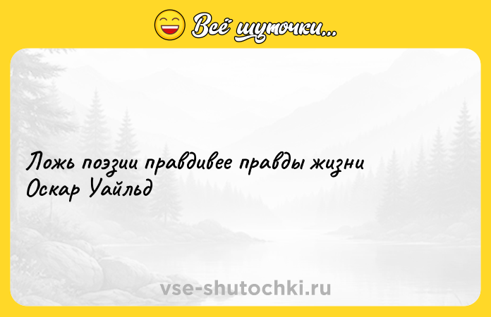 Цитата: Ложь поэзии правдивее правды жизни Оскар Уайльд