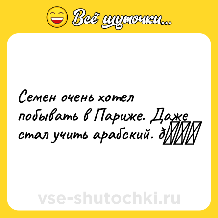 Шутка: Семен очень хотел побывать в Париже. Даже стал учить арабский. 😜